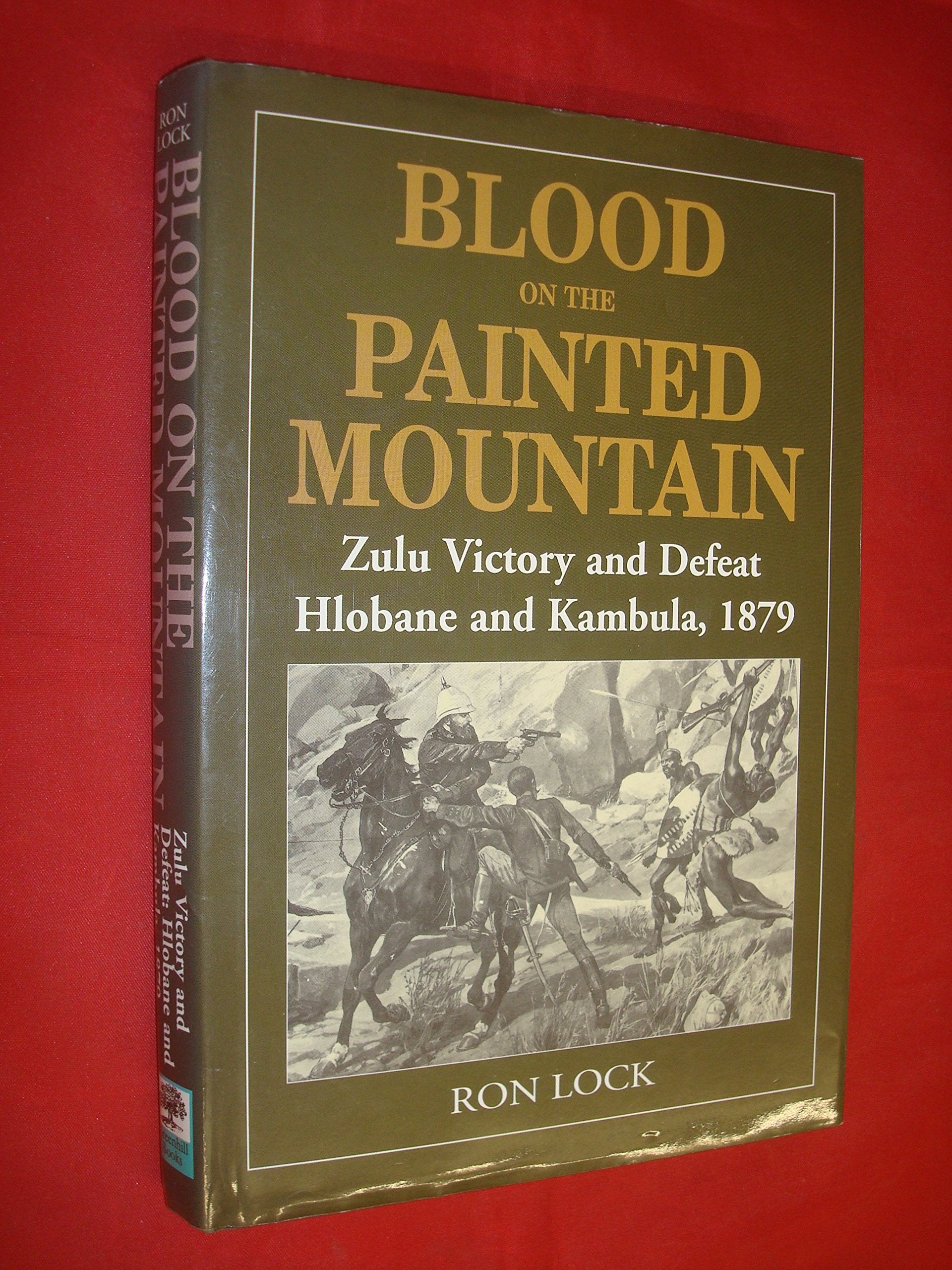 Blood On The Painted Mountain: Zulu Victory And Defeat, Hlobane And Kambula, 1879