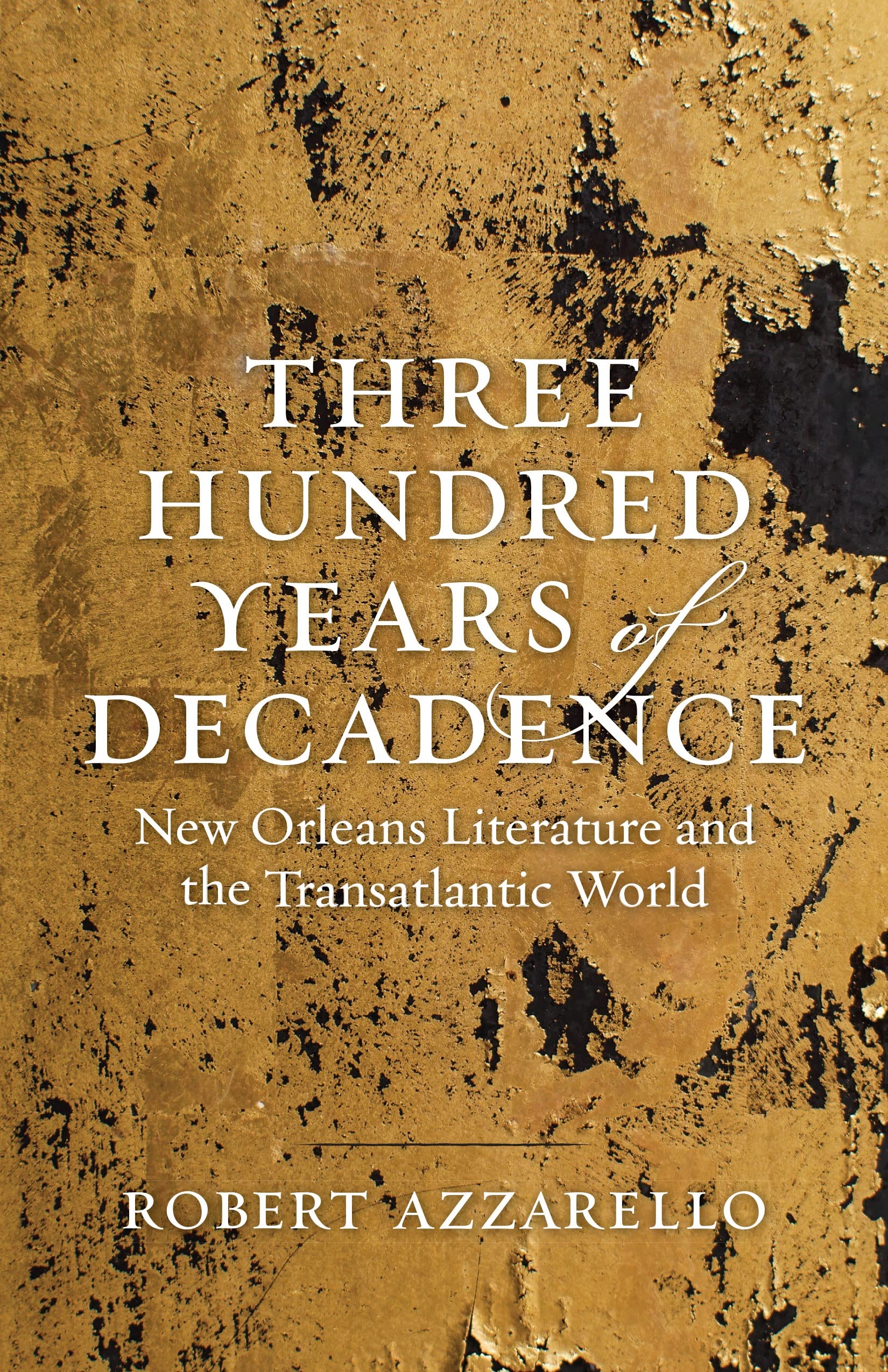 Three Hundred Years Of Decadence: New Orleans Literature And The Transatlantic World (Jules And Frances Landry Award),Used