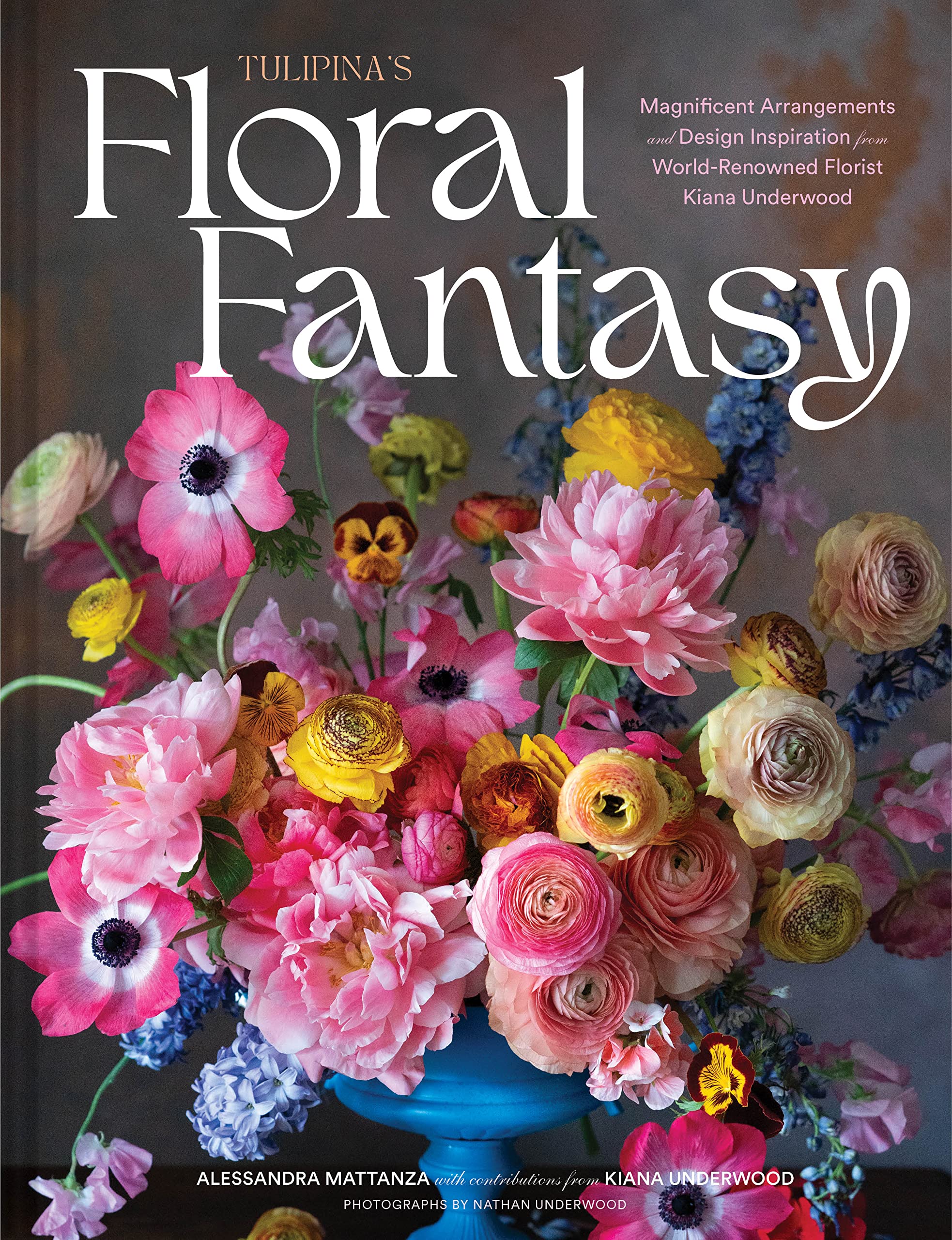 Tulipina'S Floral Fantasy: Magnificent Arrangements And Design Inspiration From Worldrenowned Florist Kiana Underwood,New