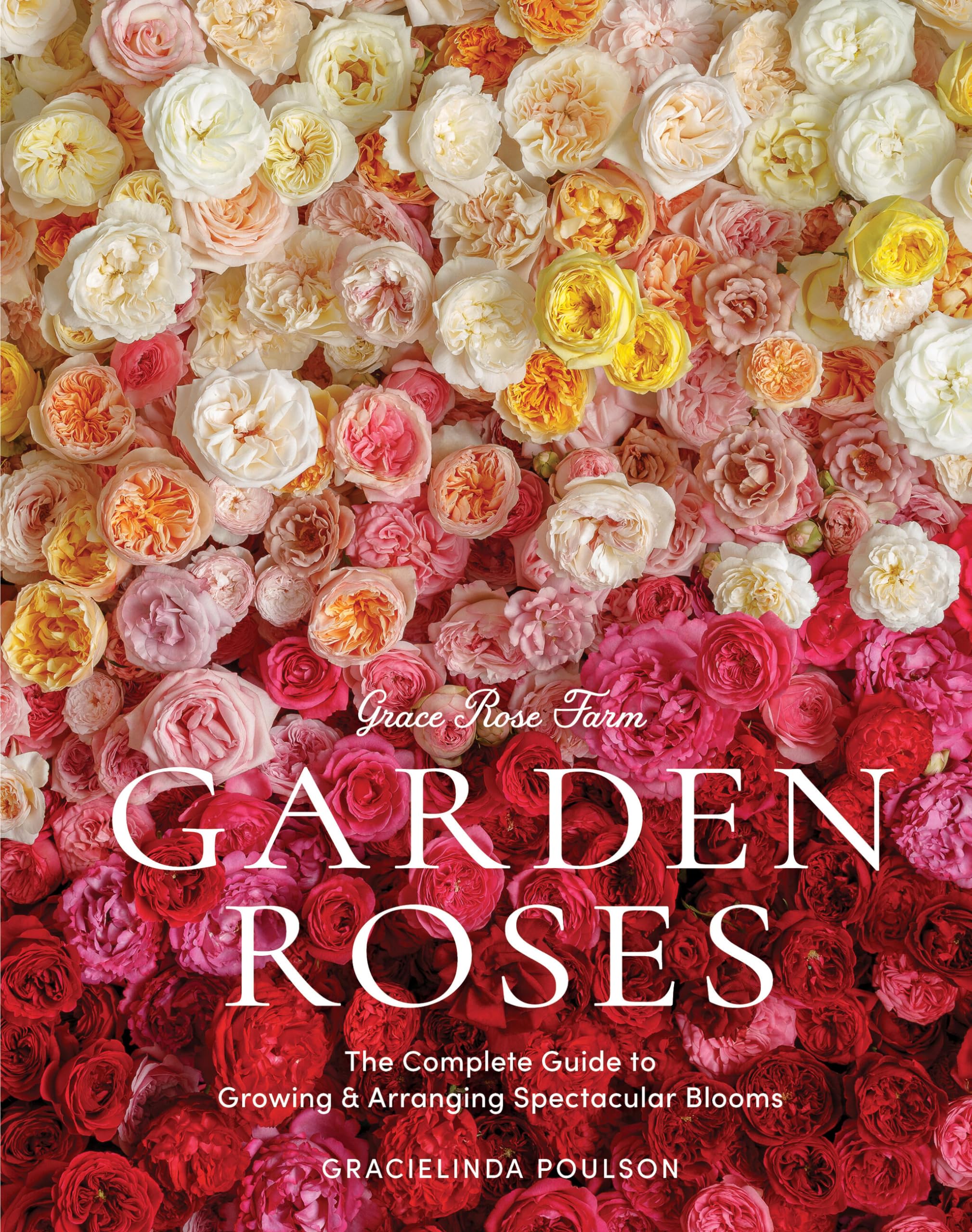 Grace Rose Farm: Garden Roses: The Complete Guide To Growing & Arranging Spectacular Blooms,New