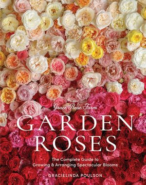 Grace Rose Farm: Garden Roses: The Complete Guide To Growing & Arranging Spectacular Blooms,New