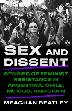 Sex And Dissent: Stories Of Feminist Resistance In Argentina, Chile, Mexico, And Spain