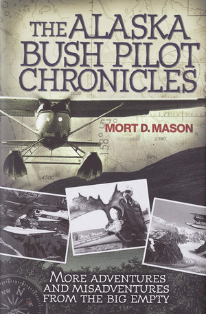 The Alaska Bush Pilot Chronicles: More Adventures And Misadventures From The Big Empty