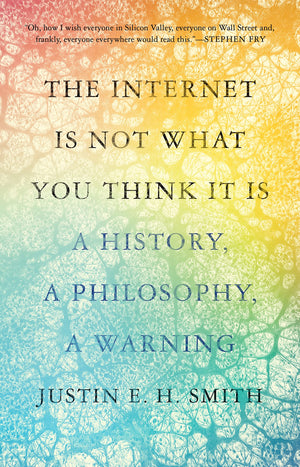 The Internet Is Not What You Think It Is: A History, A Philosophy, A Warning,New