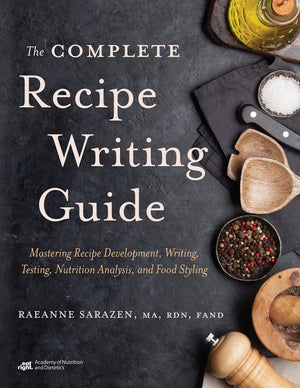 The Complete Recipe Writing Guide: Mastering Recipe Development, Writing, Testing, Nutrition Analysis, And Food Styling