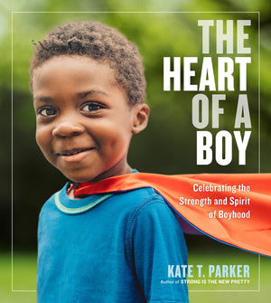 The Heart Of A Boy: Celebrating The Strength And Spirit Of Boyhood