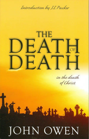 The Death of Death in the Death of Christ: A Treatise in Which the Whole Controversy about Universal Redemption is Fully Discuss,New