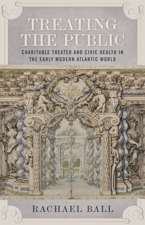 Treating The Public: Charitable Theater And Civic Health In The Early Modern Atlantic World,Used