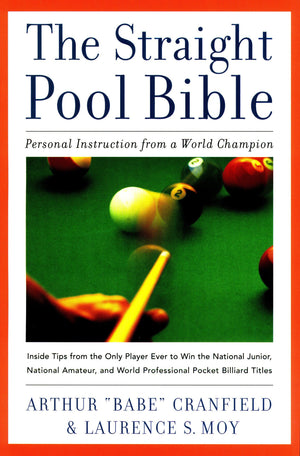The Straight Pool Bible: Personal Instruction From A World Champion Arthur Babe Cranfield And Laurence S. Moy
