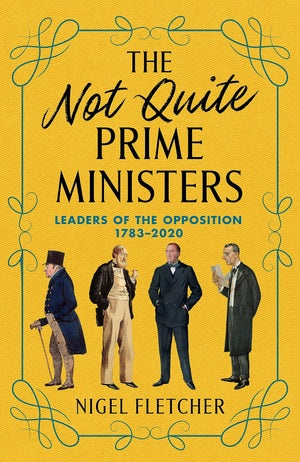 The Not Quite Prime Ministers: Leaders Of The Opposition 17832020,Used