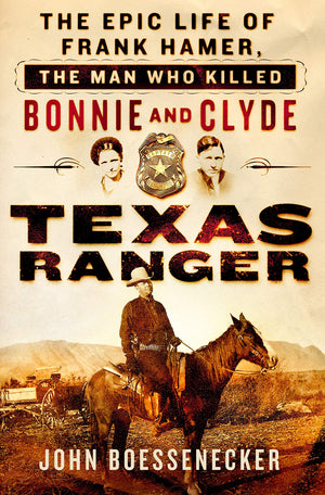 Texas Ranger: The Epic Life Of Frank Hamer, The Man Who Killed Bonnie And Clyde