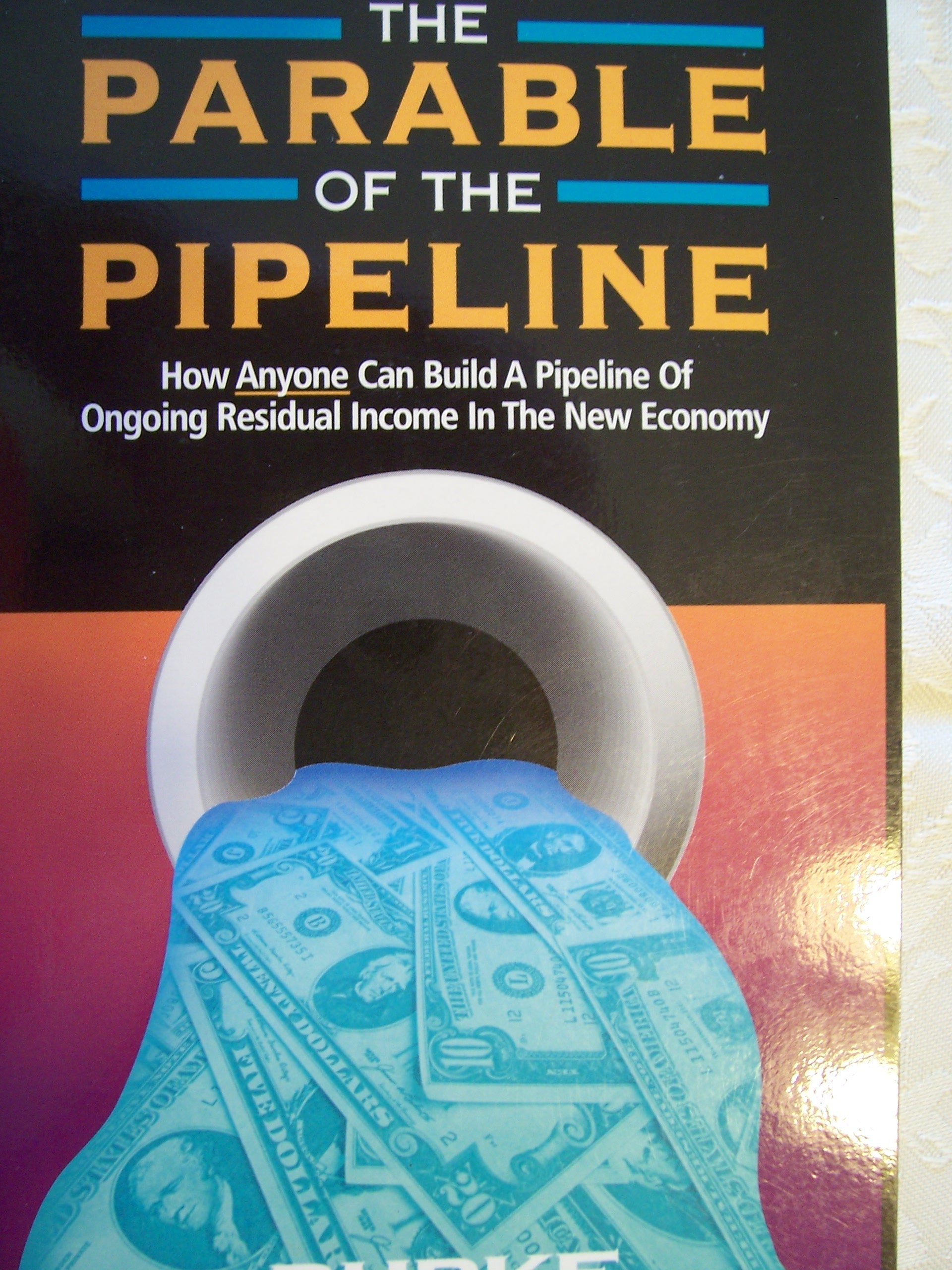 The Parable of the Pipeline: How Anyone Can Build a Pipeline of Ongoing Residual Income in the New Economy,New