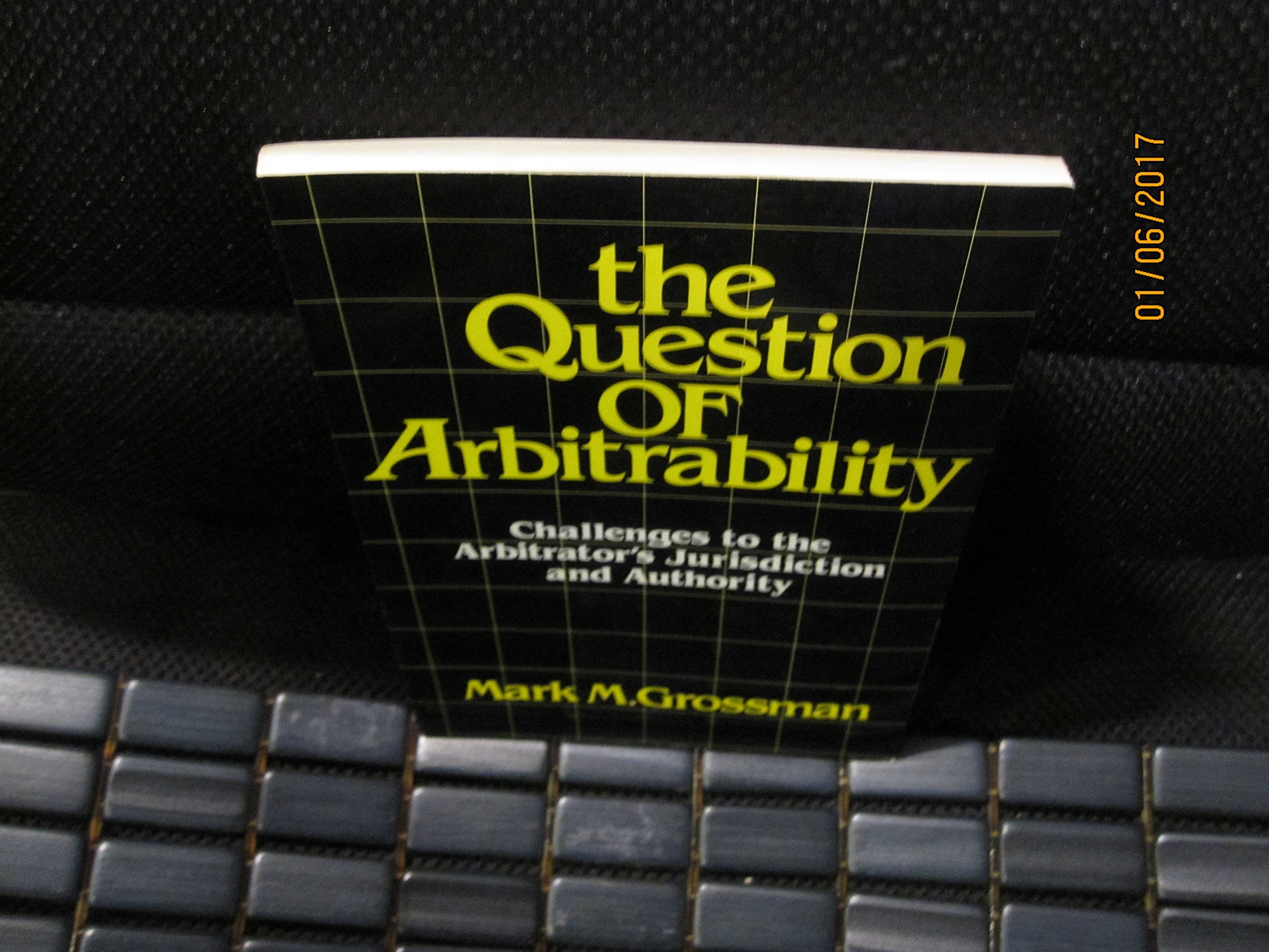 Question of Arbitrability: Challenges to the Arbitrator's Jurisdiction and Authority,New