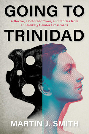 Going To Trinidad: A Doctor, A Colorado Town, And Stories From An Unlikely Gender Crossroads