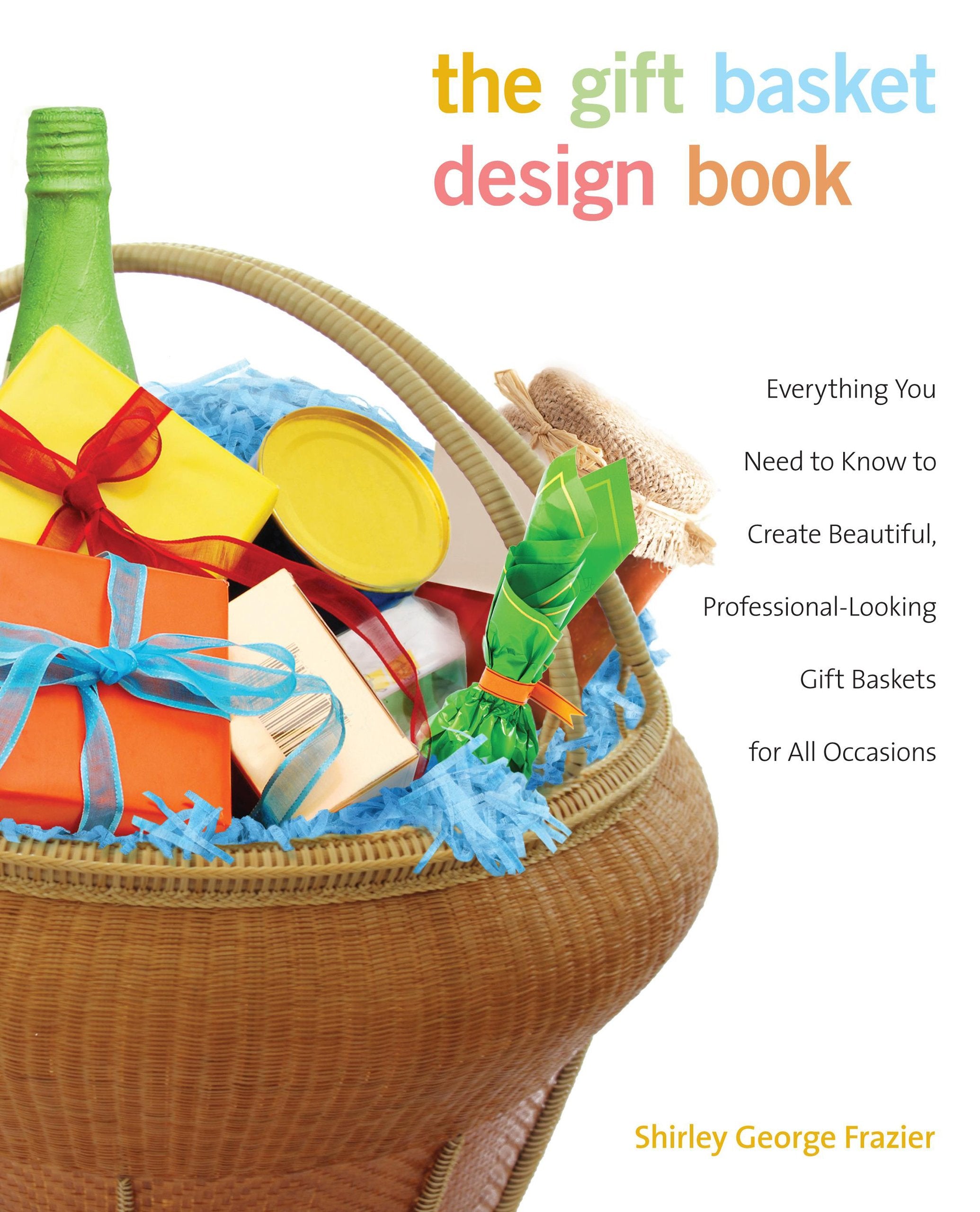 Gift Basket Design Book: Everything You Need To Know To Create Beautiful, ProfessionalLooking Gift Baskets For All Occasions,New