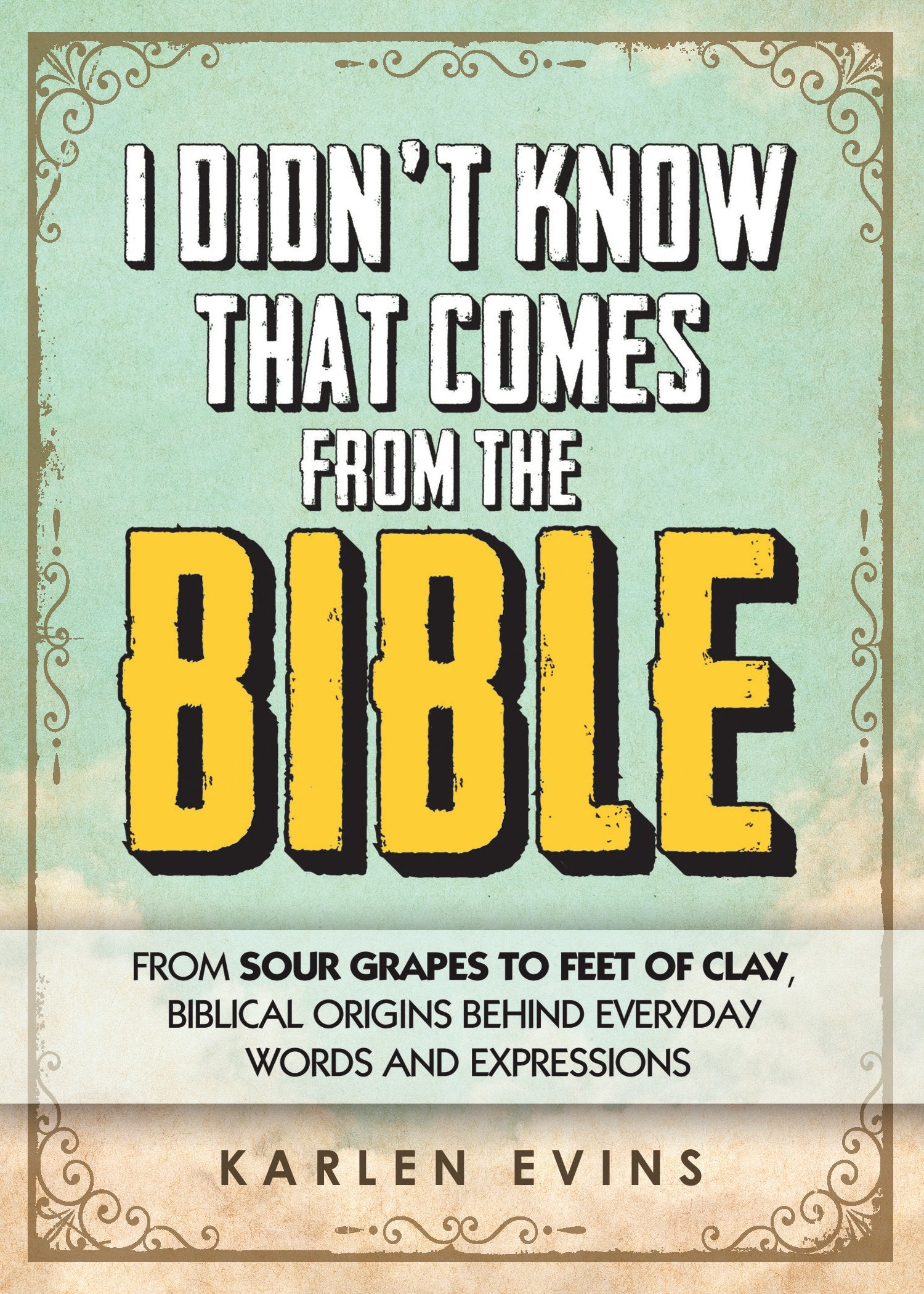 I Didn't Know That Comes From the Bible: From Sour Grapes to Feet of Clay, Biblical Origins Behind Everyday Words and Expression,Used