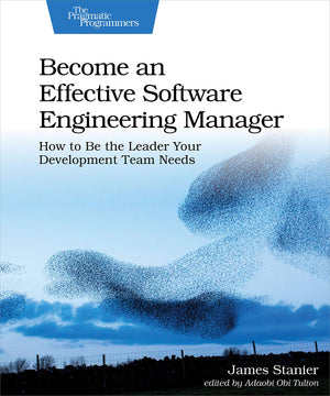 Become An Effective Software Engineering Manager: How To Be The Leader Your Development Team Needs