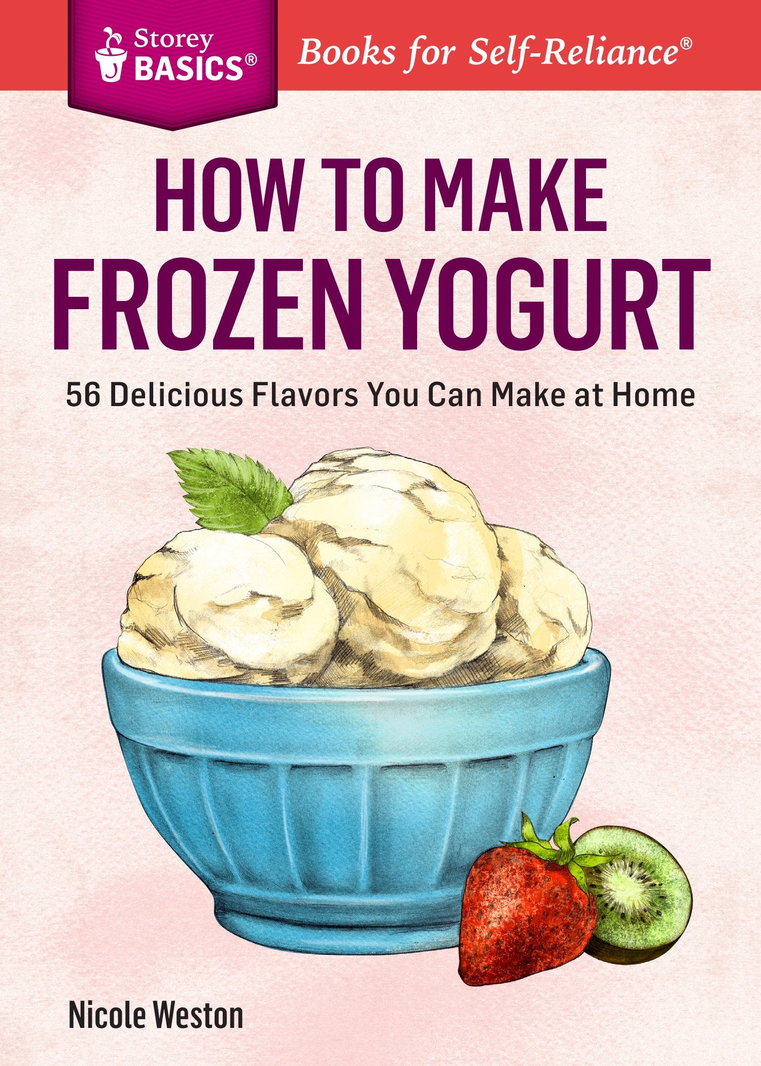 How To Make Frozen Yogurt: 56 Delicious Flavors You Can Make At Home. A Storey Basics Title