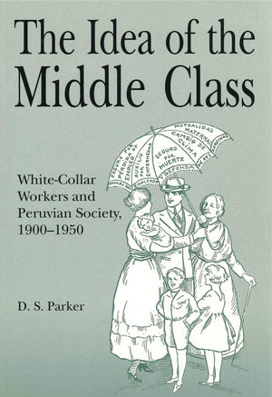 The Idea of the Middle Class: WhiteCollar Workers and Peruvian Society, 19001950 (Christianity; 38),Used