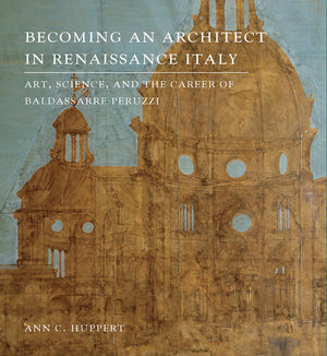 Becoming an Architect in Renaissance Italy: Art, Science, and the Career of Baldassarre Peruzzi,Used