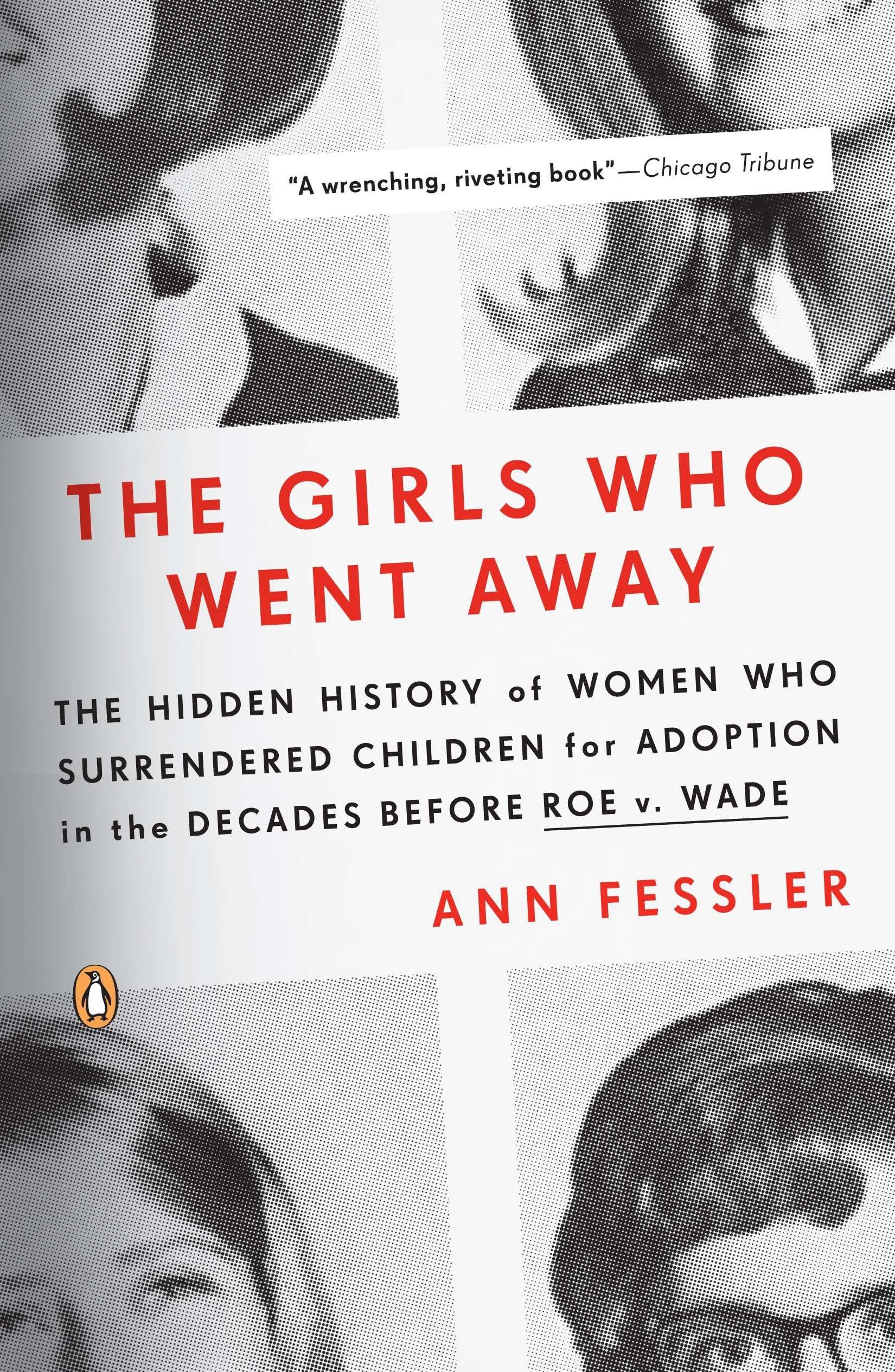 The Girls Who Went Away: The Hidden History Of Women Who Surrendered Children For Adoption In The Decades Before Roe V. Wade,New
