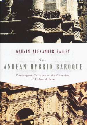 Andean Hybrid Baroque: Convergent Cultures in the Churches of Colonial Peru (History, Languages, and Cultures of the Spanish and,New