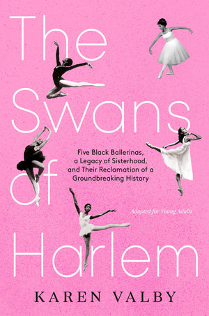 The Swans Of Harlem (Adapted For Young Adults): Five Black Ballerinas, A Legacy Of Sisterhood, And Their Reclamation Of A Ground