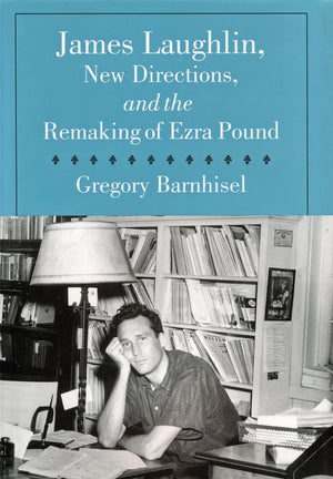 James Laughlin, New Directions Press, and the Remaking of Ezra Pound (Studies in Print Culture and the History of the Book)
