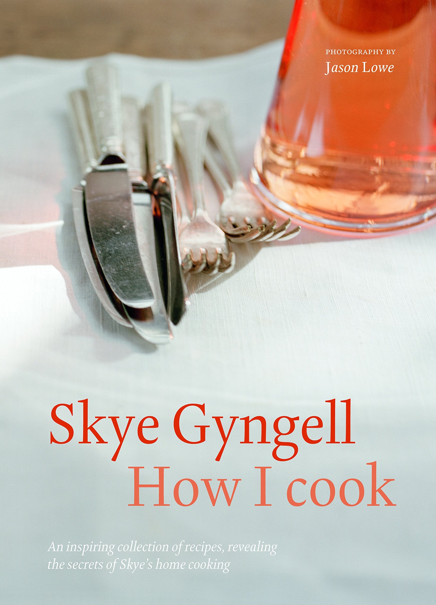 How I Cook: An Inspiring Collection Of Recipes, Revealing The Secrets Of Skye'S Home Cooking