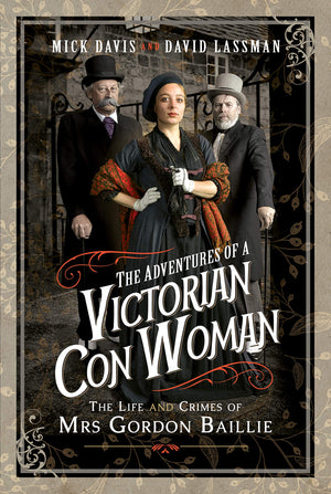 The Adventures Of A Victorian Con Woman: The Life And Crimes Of Mrs Gordon Baillie