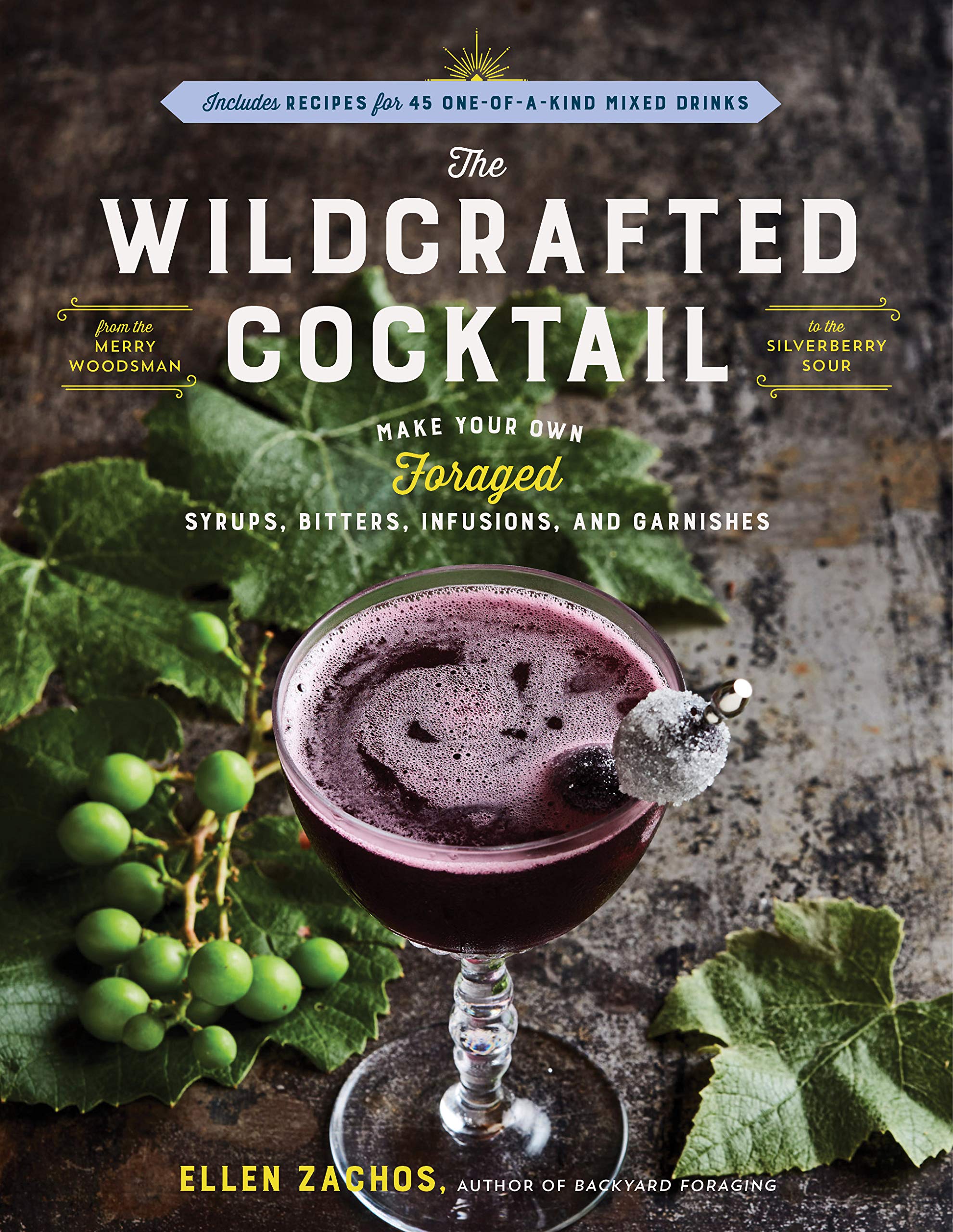 The Wildcrafted Cocktail: Make Your Own Foraged Syrups, Bitters, Infusions, and Garnishes; Includes Recipes for 45 OneofaKind,New