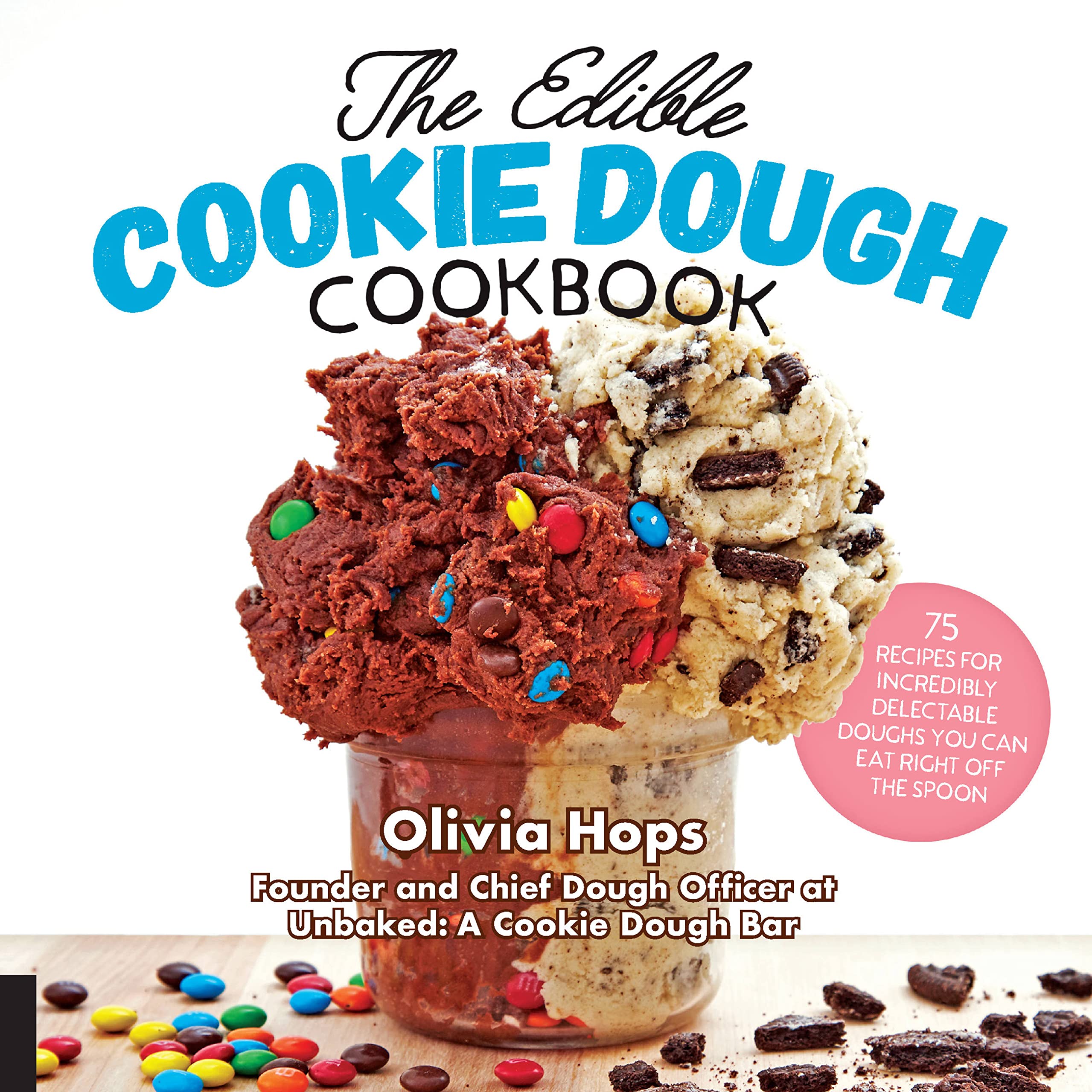 The Edible Cookie Dough Cookbook: 75 Recipes For Incredibly Delectable Doughs You Can Eat Right Off The Spoon