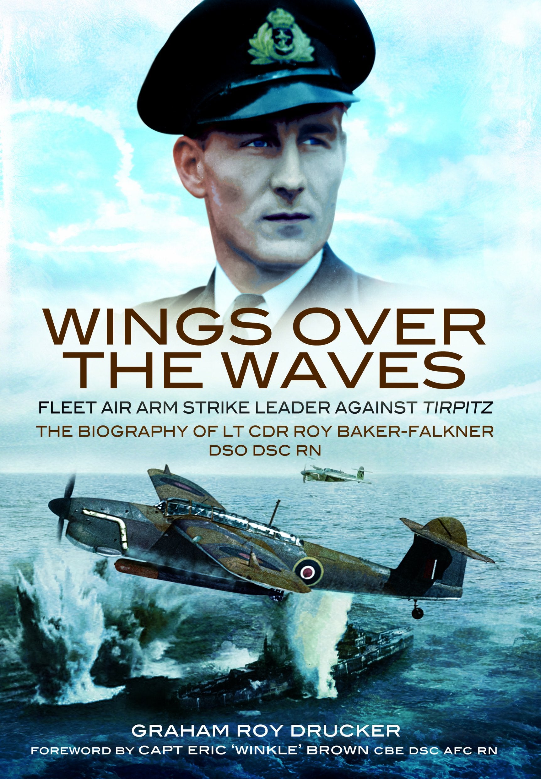 Wings Over the Waves: Fleet Air Arm Strike Leader against Tirpitz, The Biography of Lt Cdr Roy BakerFalkner DSO DSC RN,New