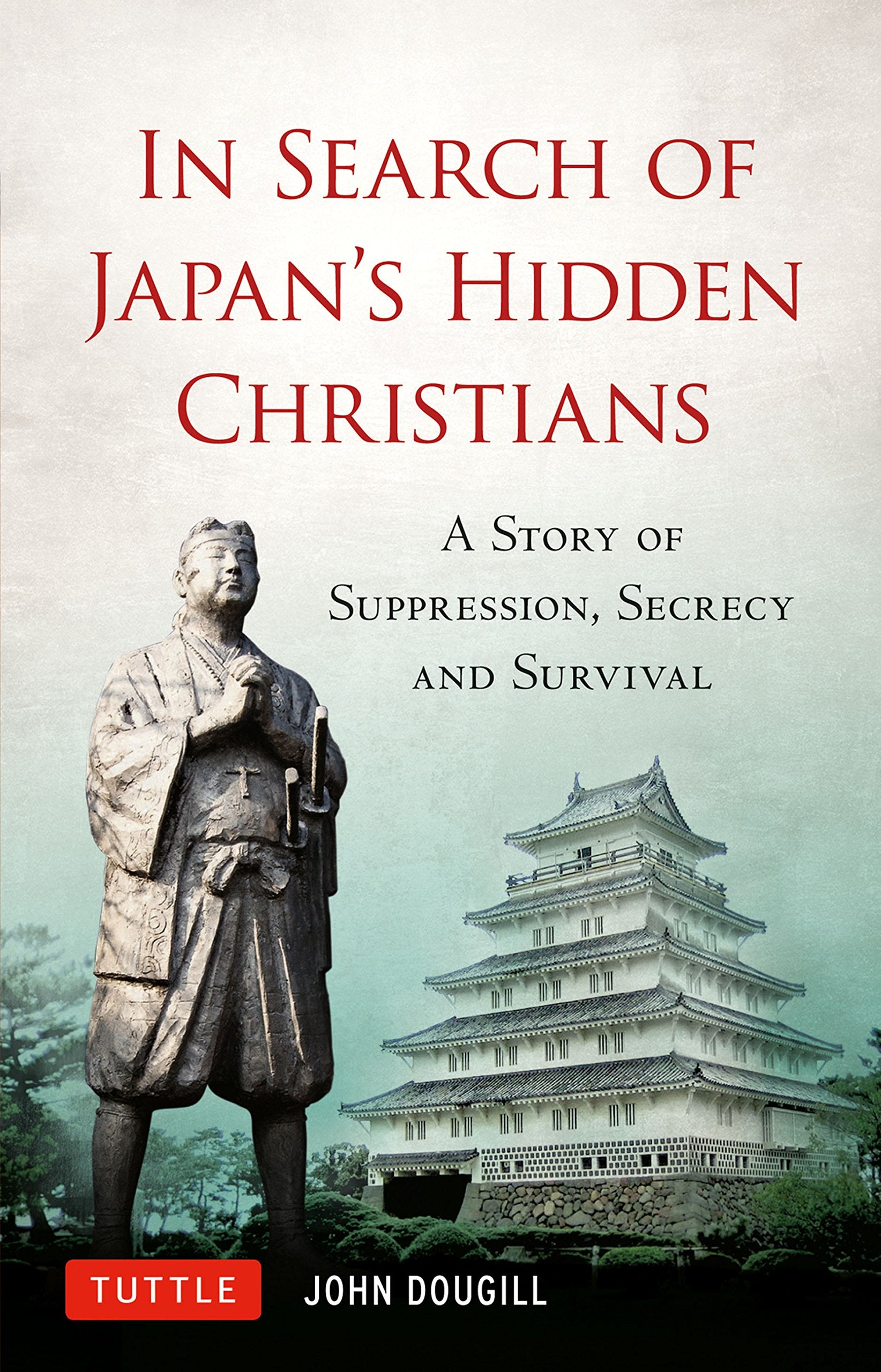 In Search of Japan's Hidden Christians: A Story of Suppression, Secrecy and Survival,New