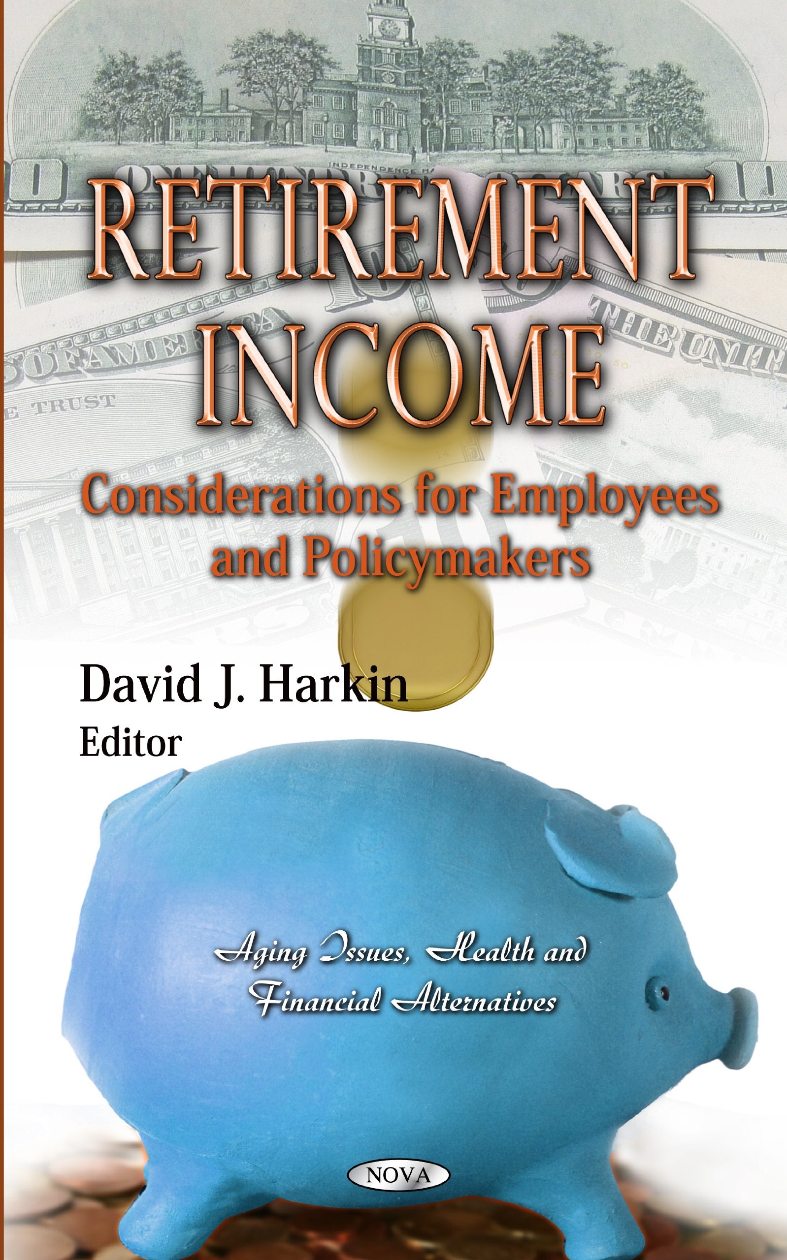 Retirement Income: Considerations For Employees And Policymakers (Aging Issues, Health And Financial Alternatives),Used