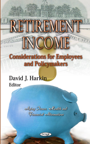Retirement Income: Considerations For Employees And Policymakers (Aging Issues, Health And Financial Alternatives),Used