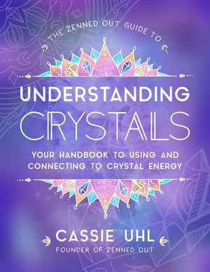The Zenned Out Guide To Understanding Crystals: Your Handbook To Using And Connecting To Crystal Energy (Volume 3) (Zenned Out,