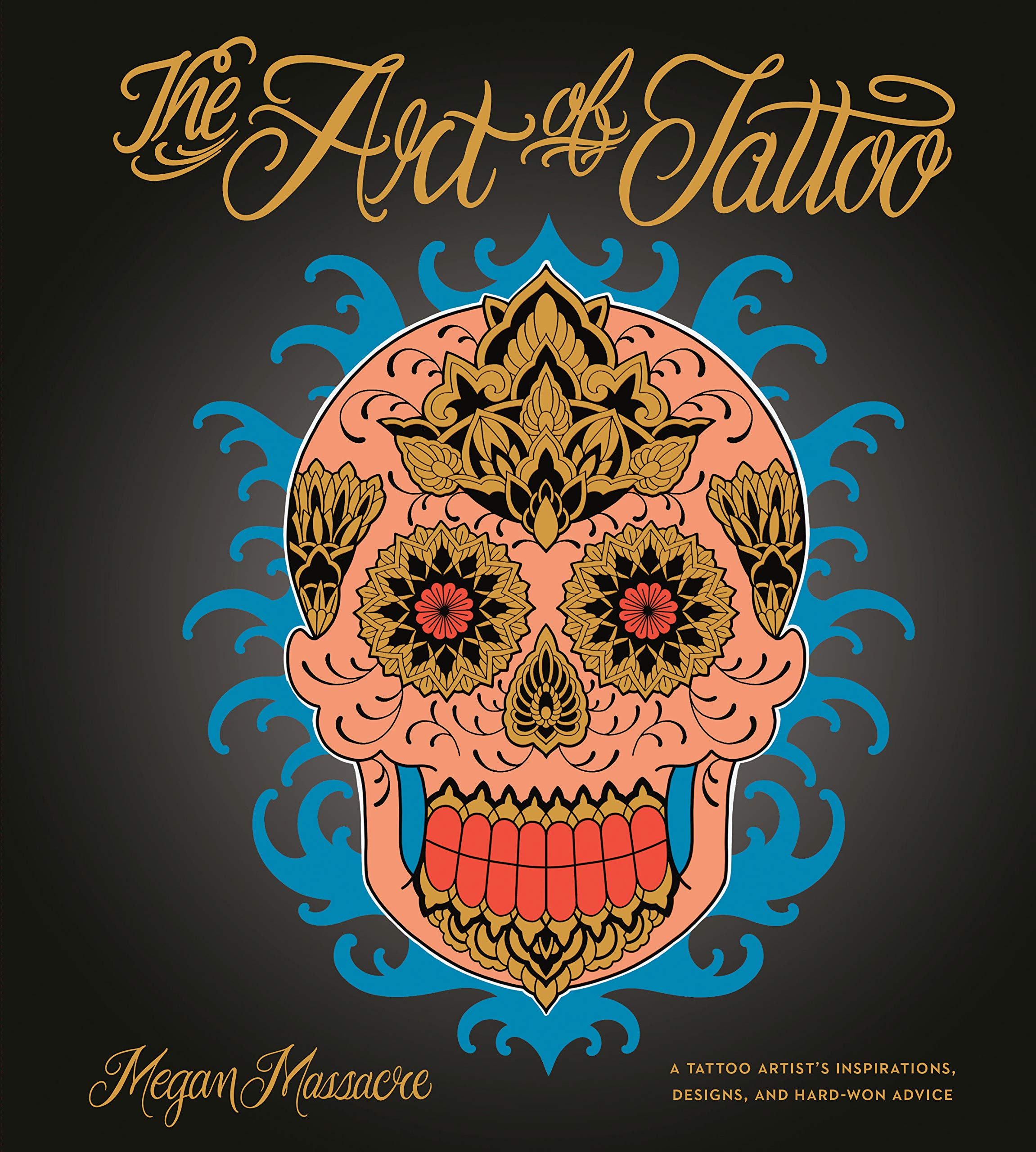 The Art of Tattoo: A Tattoo Artist's Inspirations, Designs, and HardWon Advice,New