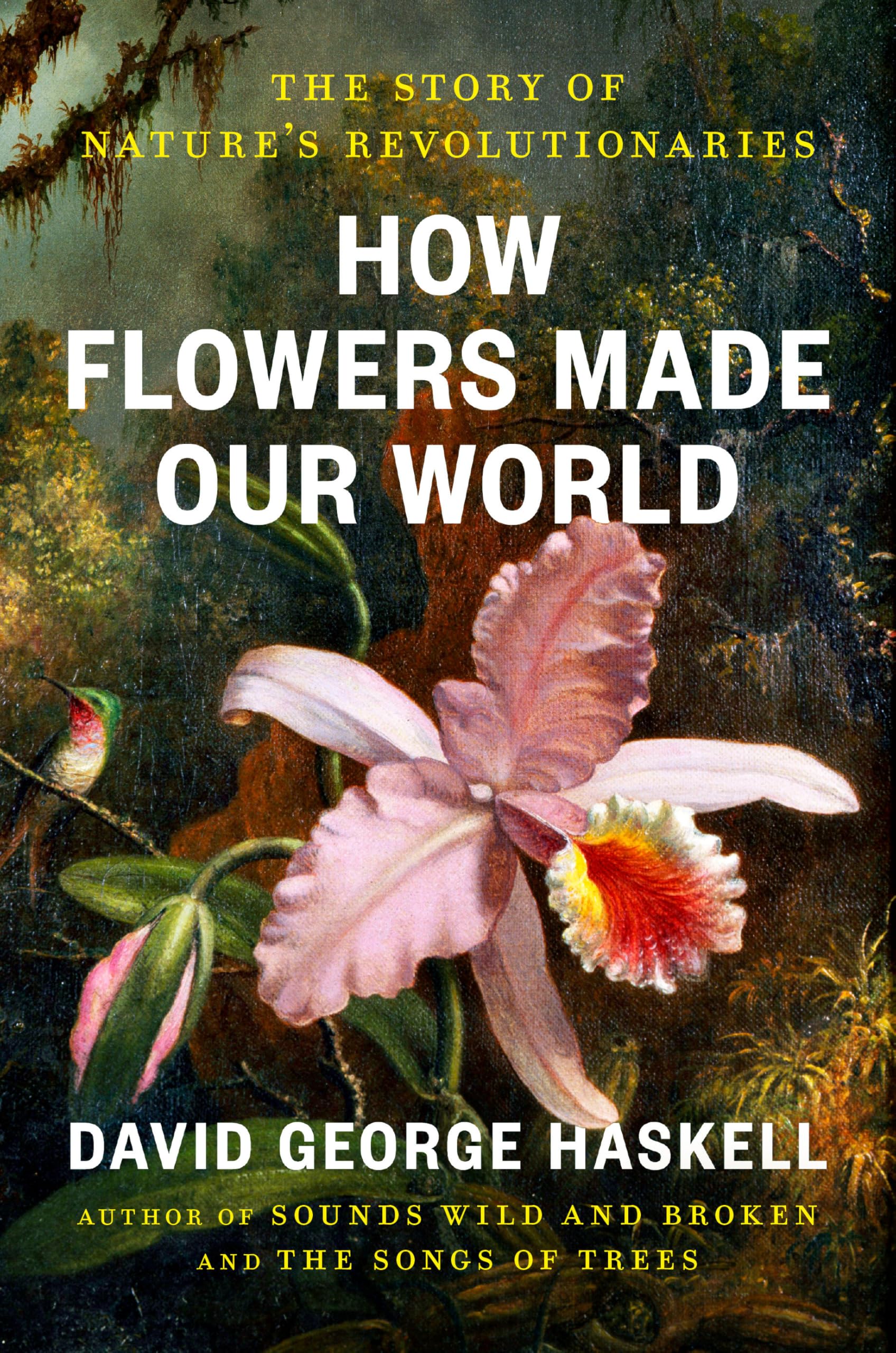 How Flowers Made Our World: The Story Of NatureS Revolutionaries