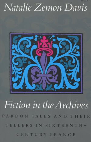 Fiction in the Archives: Pardon Tales and Their Tellers in SixteenthCentury France,Used