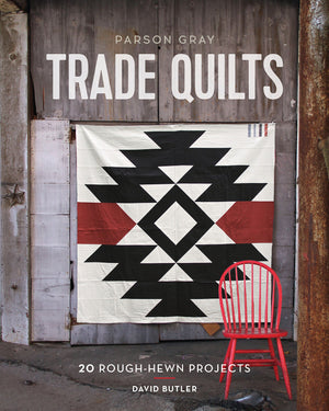 Parson Gray Trade Quilts: 20 Roughhewn Projects