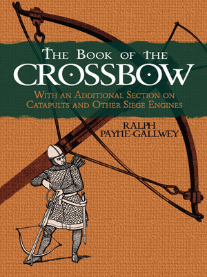 The Book of the Crossbow: With an Additional Section on Catapults and Other Siege Engines (Dover Military History, Weapons, Armo