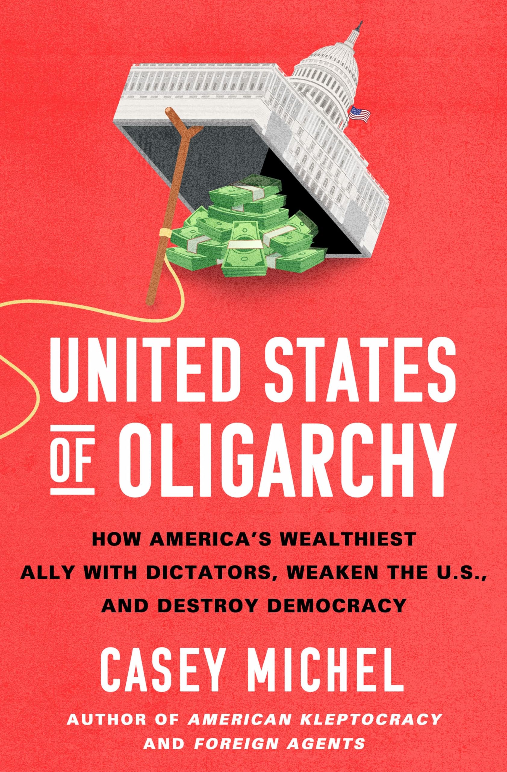 United States Of Oligarchy: How AmericaS Wealthiest Ally With Dictators, Weaken The U.S., And Destroy Democracy