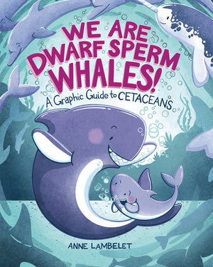 We Are Dwarf Sperm Whales!: A Graphic Guide To Cetaceans (Anne LambeletS Marine Life Graphic Guides)