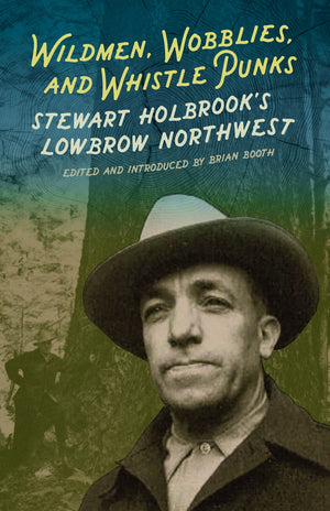 Wildmen, Wobblies, And Whistle Punks: Stewart Holbrook'S Lowbrow Northwest (Northwest Reprints)