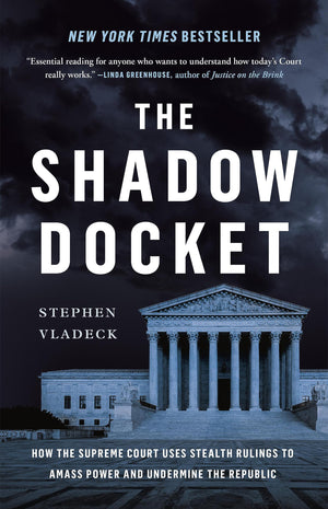 The Shadow Docket: How The Supreme Court Uses Stealth Rulings To Amass Power And Undermine The Republic