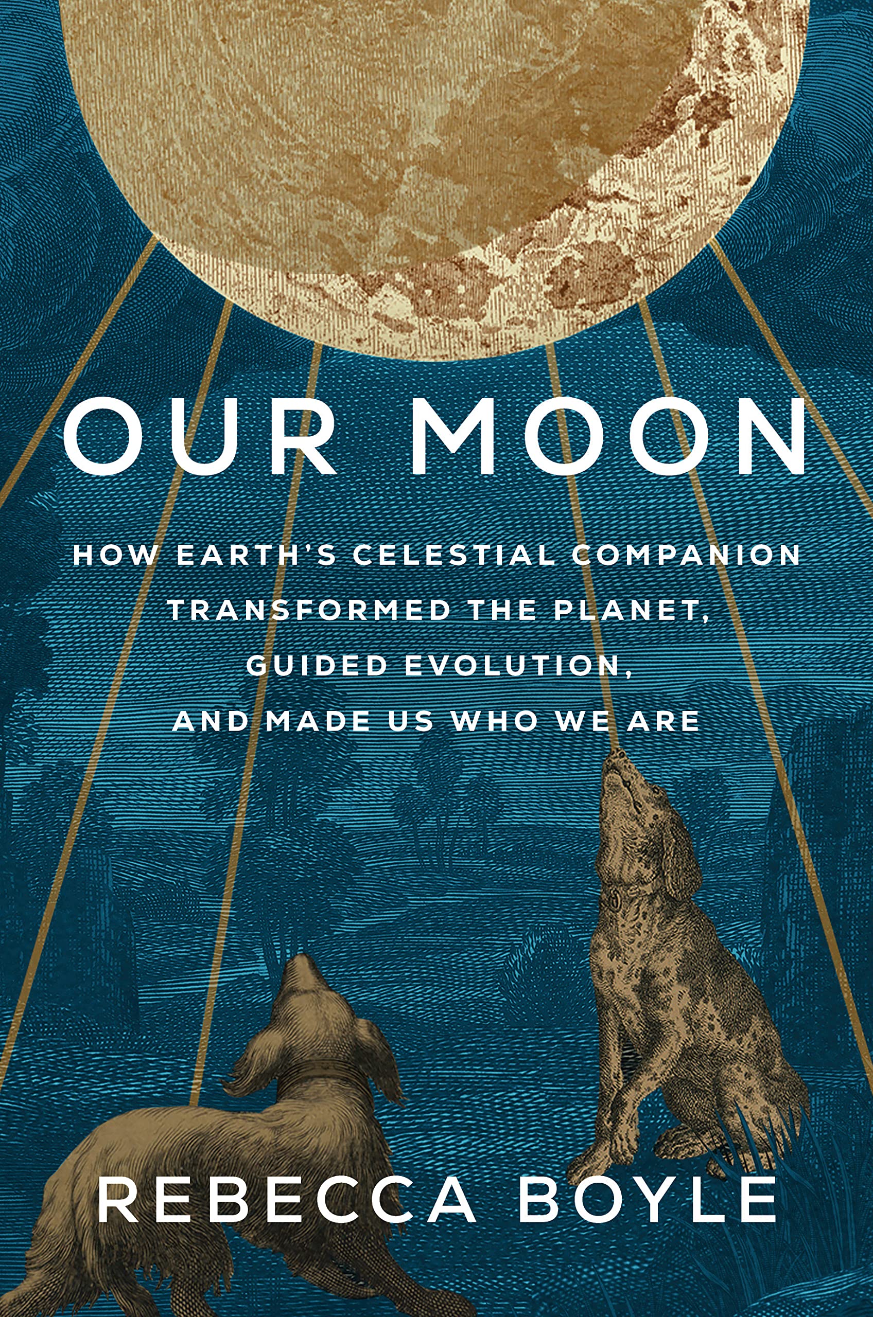 Our Moon: How Earths Celestial Companion Transformed the Planet, Guided Evolution, and Made Us Who We Are