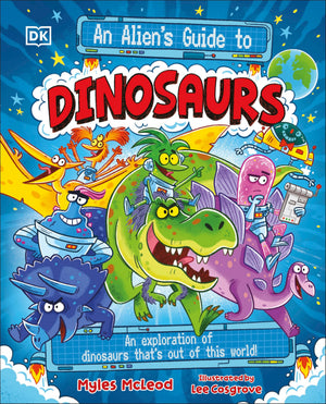 An AlienS Guide To Dinosaurs: An Exploration Of Dinosaurs ThatS Out Of This World!