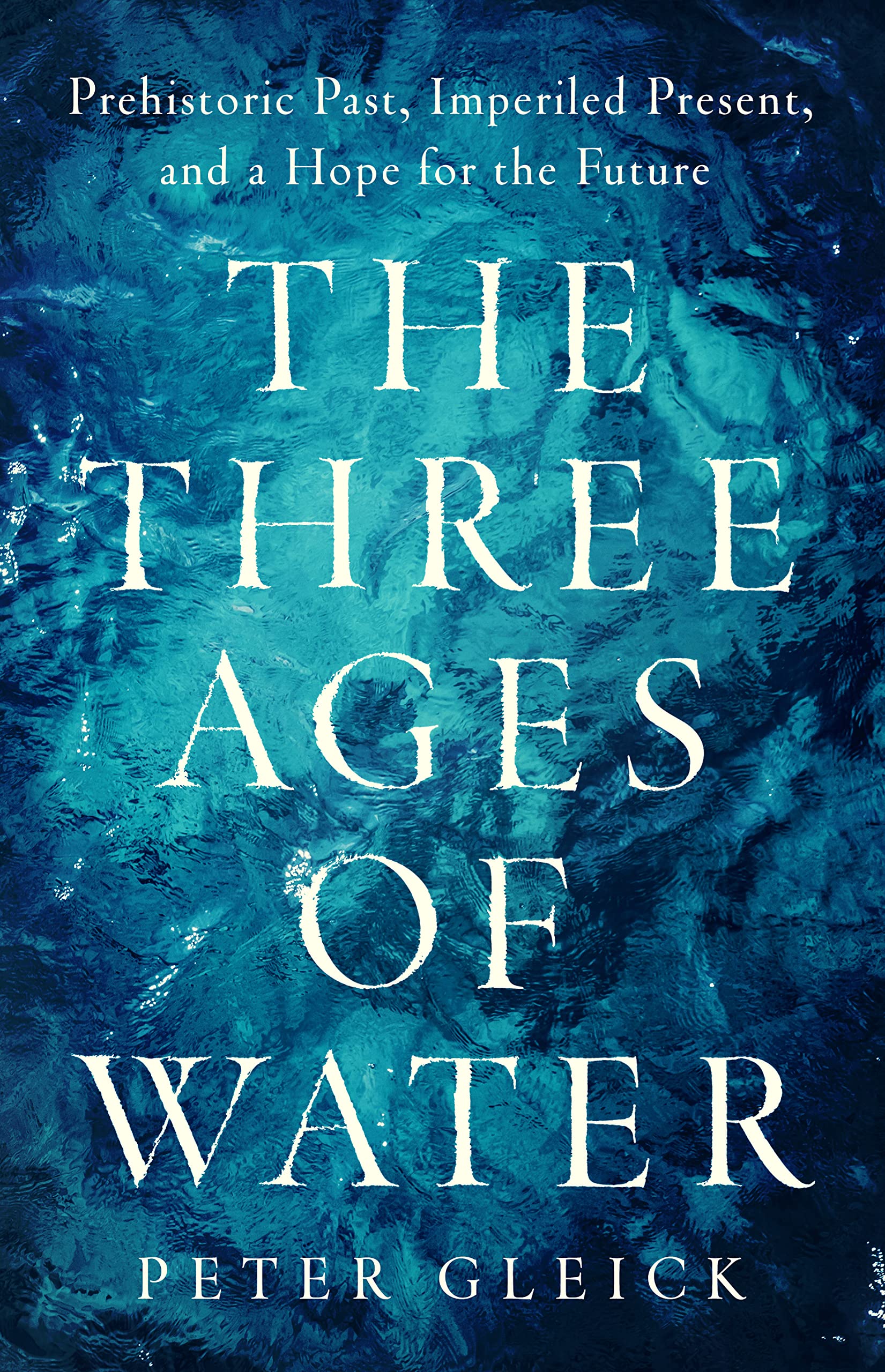 The Three Ages Of Water: Prehistoric Past, Imperiled Present, And A Hope For The Future,Used