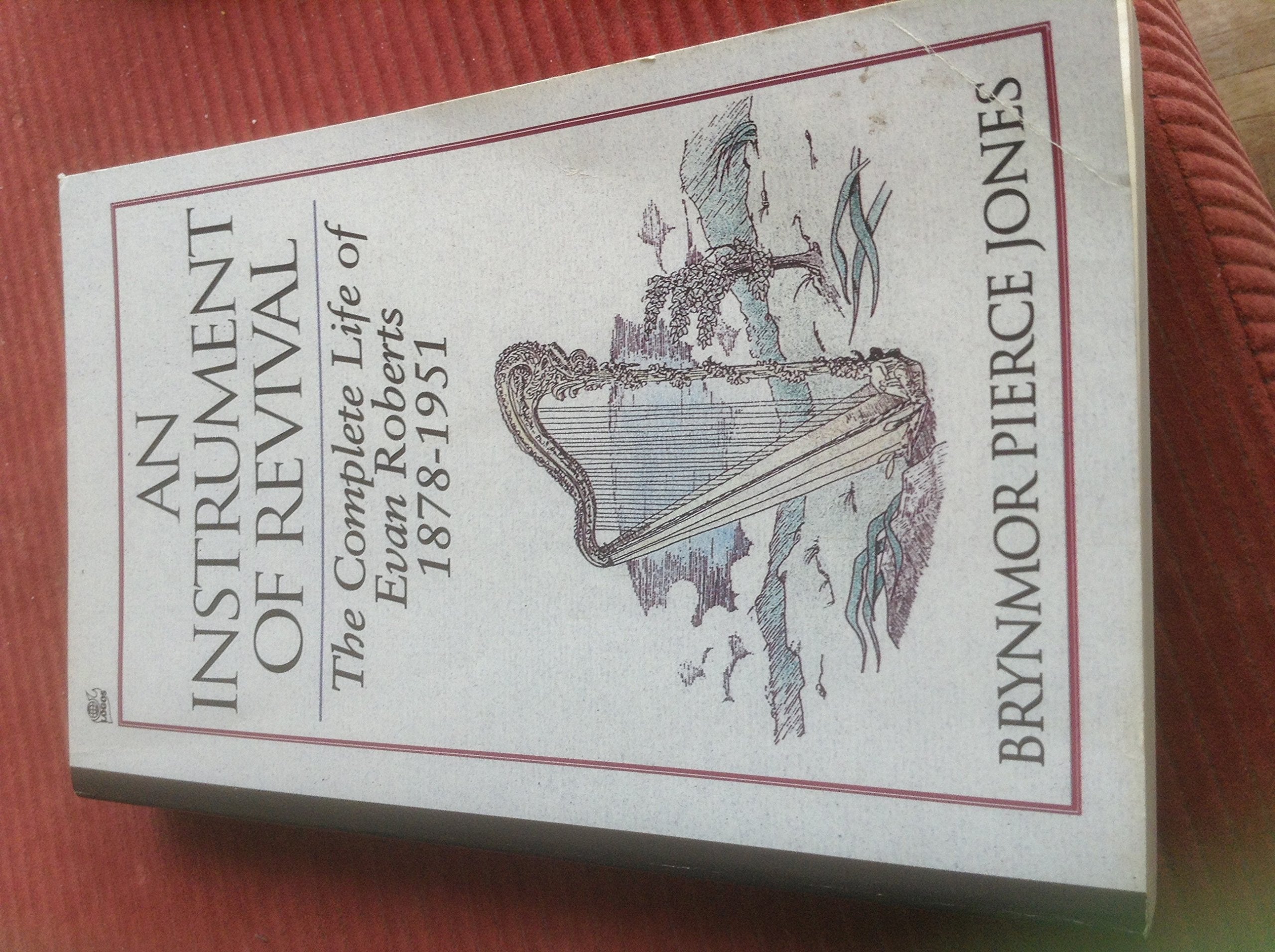 An Instrument of Revival: The Complete Life of Evan Roberts, 18781951,New